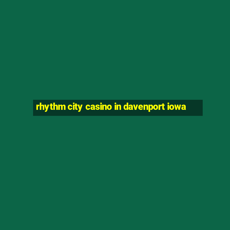 rhythm city casino in davenport iowa