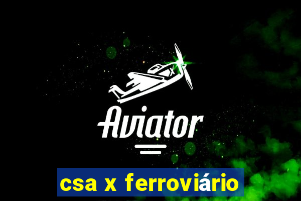 csa x ferroviário