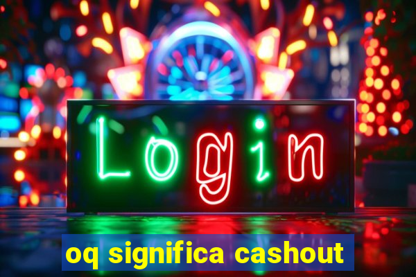 oq significa cashout