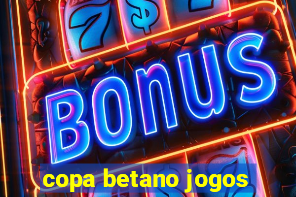 copa betano jogos