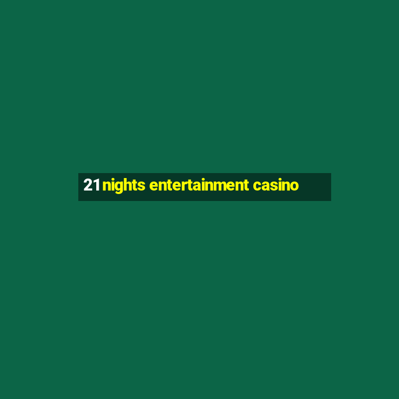 21 nights entertainment casino