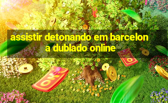 assistir detonando em barcelona dublado online