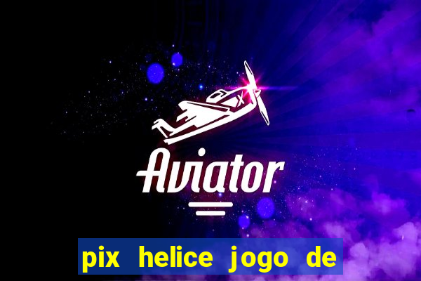 pix helice jogo de ganhar pix