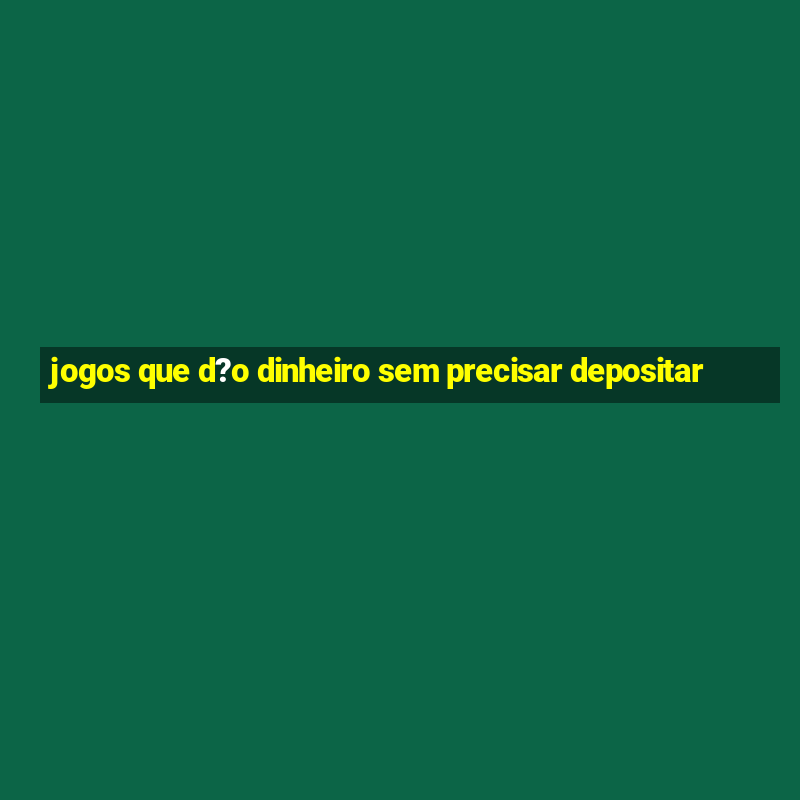 jogos que d?o dinheiro sem precisar depositar