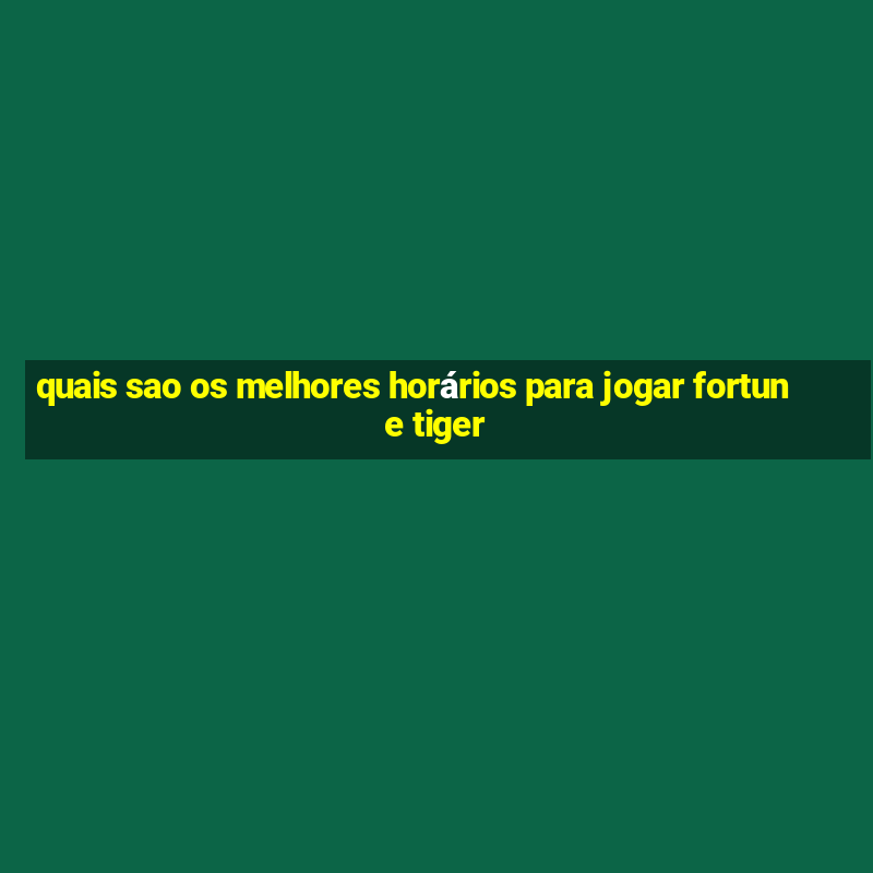 quais sao os melhores horários para jogar fortune tiger