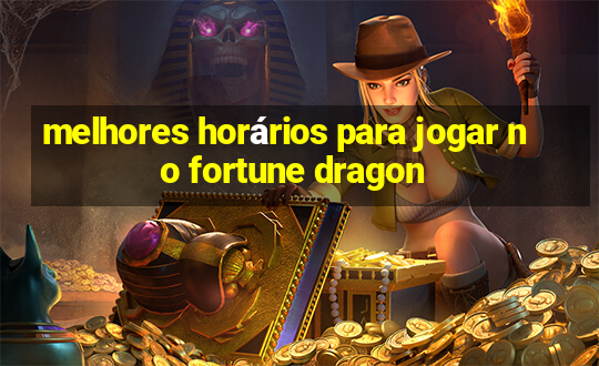 melhores horários para jogar no fortune dragon