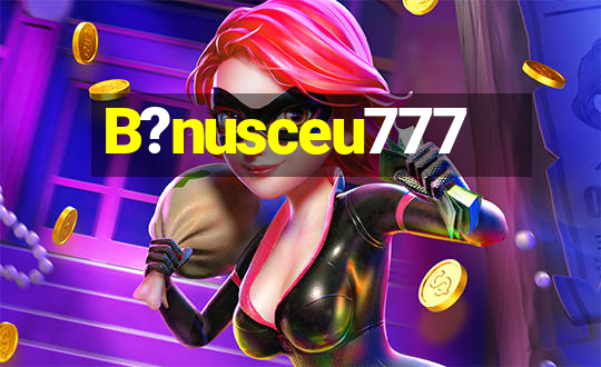 B?nusceu777