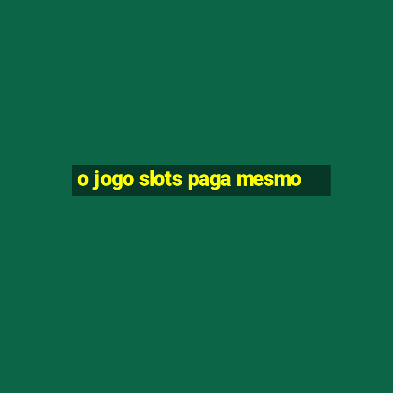 o jogo slots paga mesmo