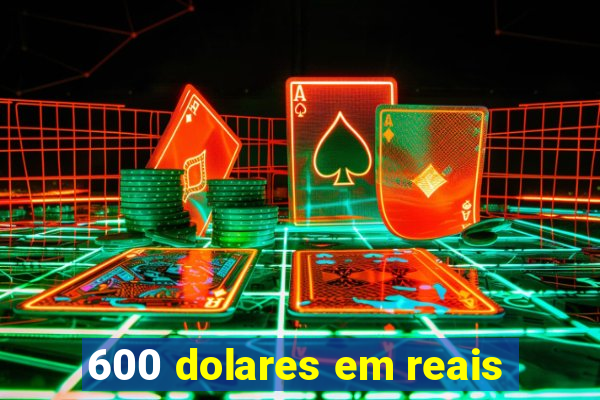 600 dolares em reais