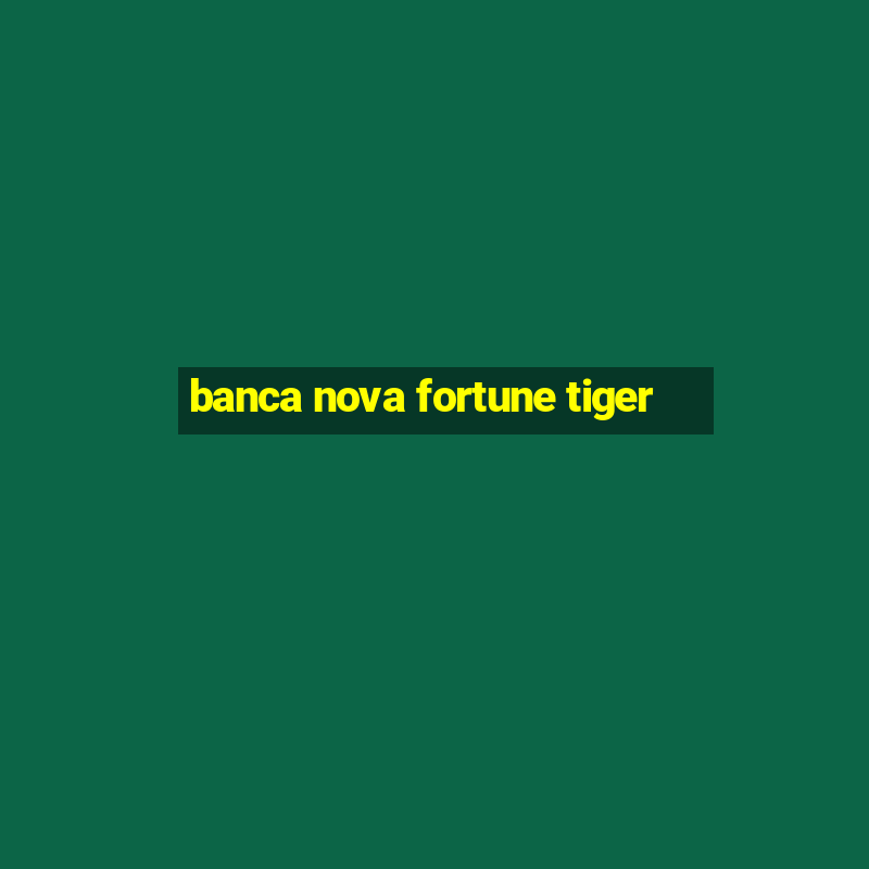 banca nova fortune tiger