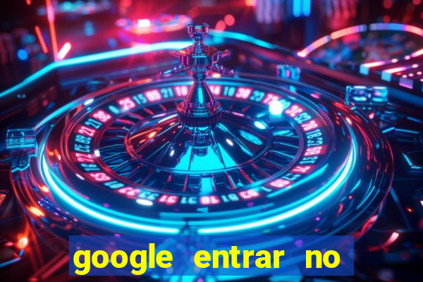 google entrar no jogo de c****