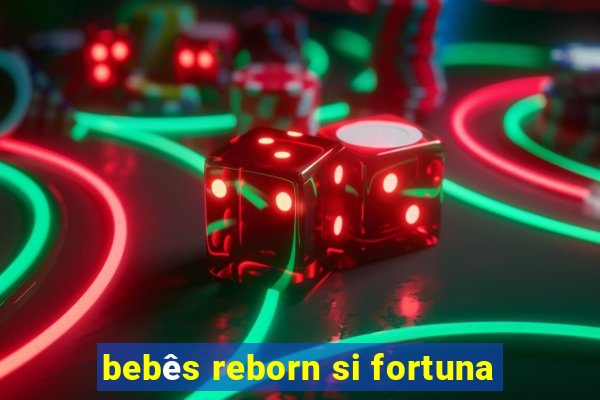 bebês reborn si fortuna