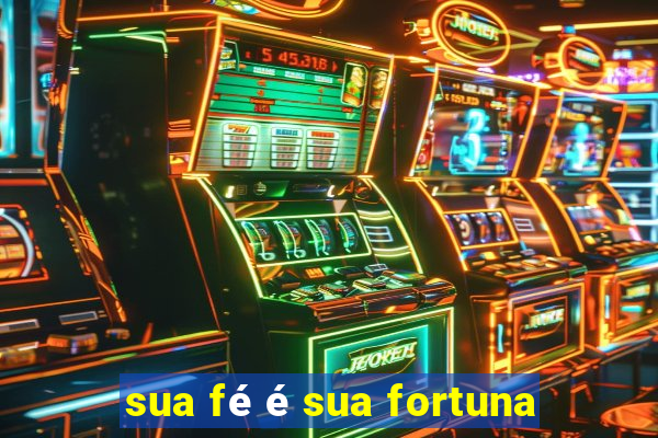 sua fé é sua fortuna