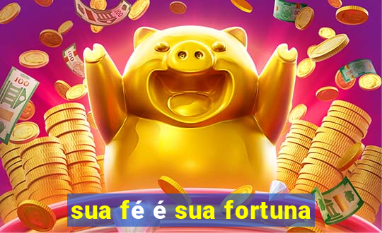 sua fé é sua fortuna