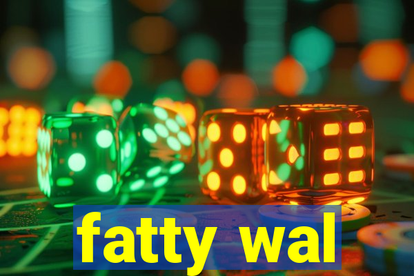 fatty wal