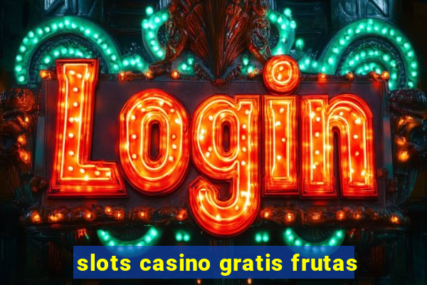 slots casino gratis frutas