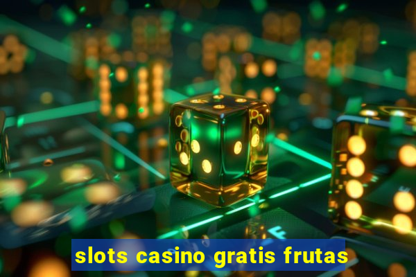 slots casino gratis frutas