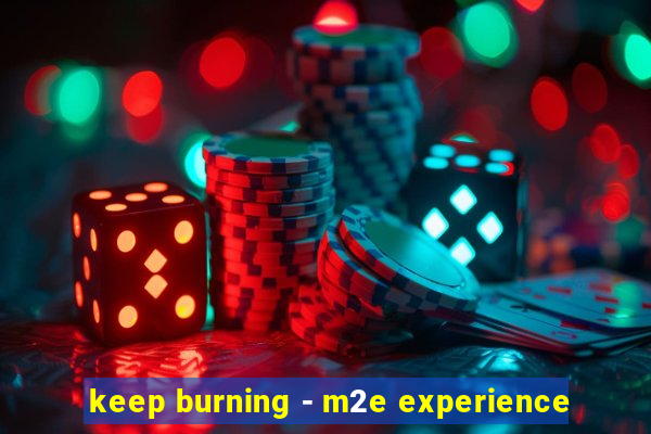 keep burning - m2e experience