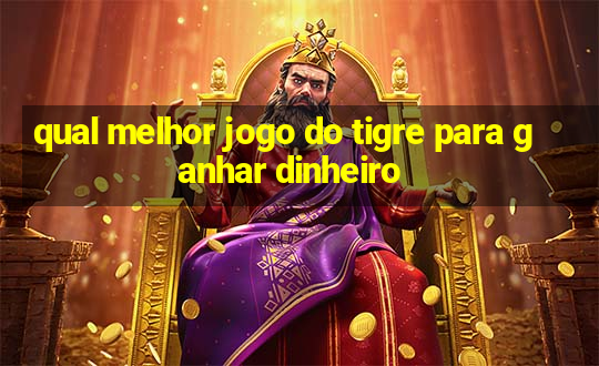 qual melhor jogo do tigre para ganhar dinheiro