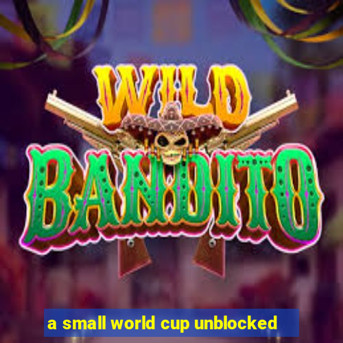 a small world cup unblocked