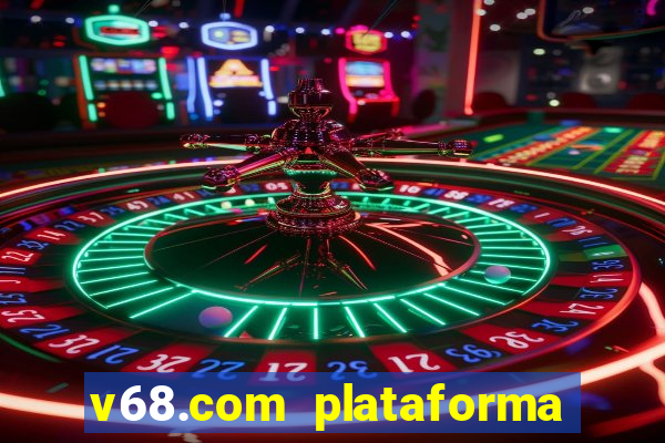 v68.com plataforma de jogos