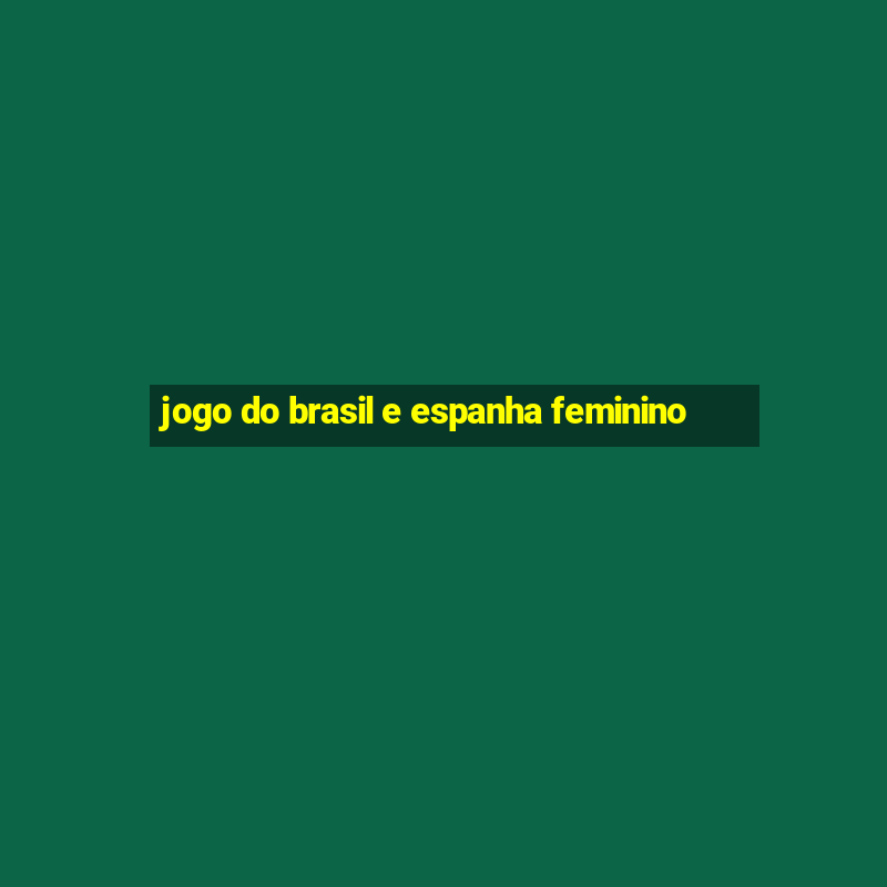 jogo do brasil e espanha feminino