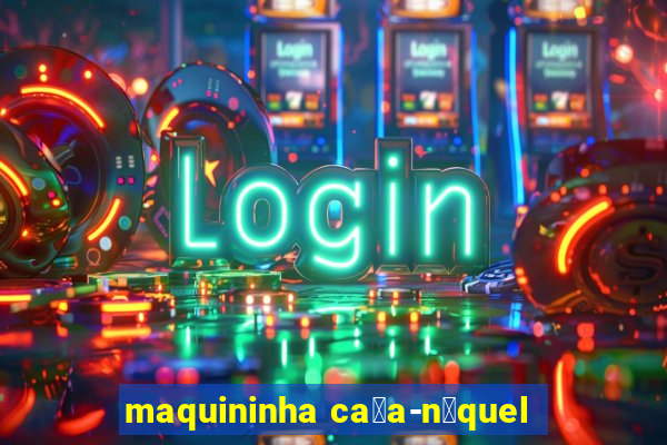 maquininha ca莽a-n铆quel