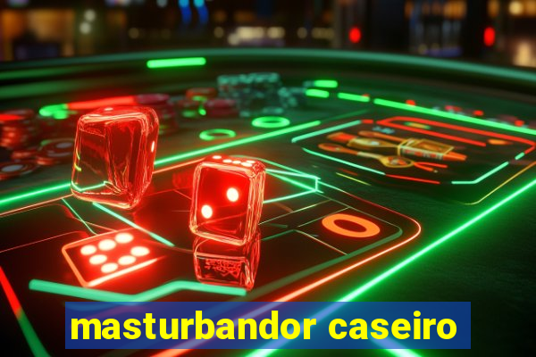 masturbandor caseiro