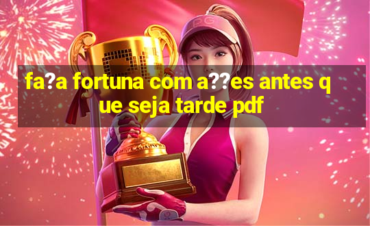 fa?a fortuna com a??es antes que seja tarde pdf