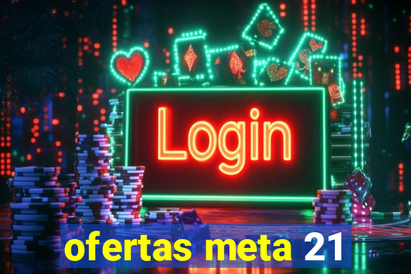 ofertas meta 21