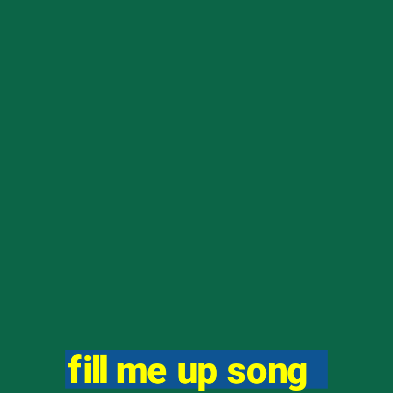 fill me up song