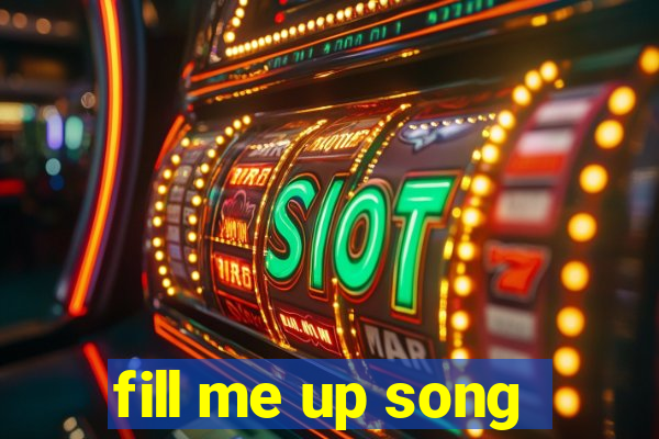 fill me up song