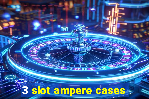 3 slot ampere cases