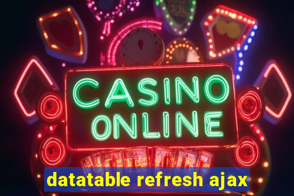 datatable refresh ajax