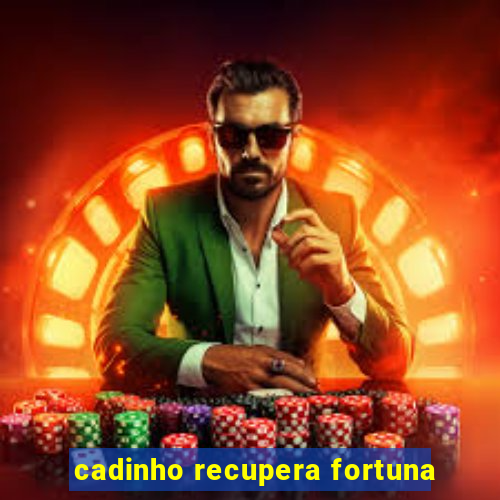 cadinho recupera fortuna