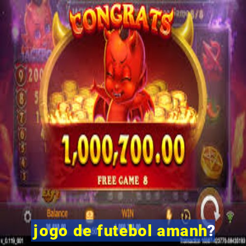 jogo de futebol amanh?