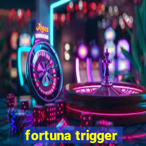 fortuna trigger