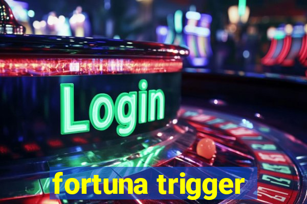 fortuna trigger