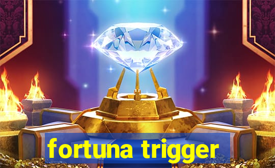 fortuna trigger