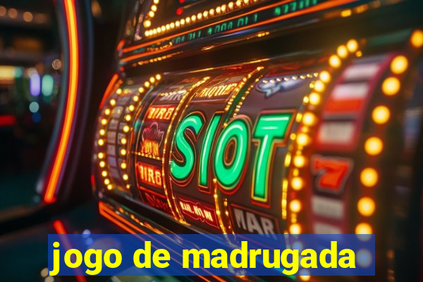 jogo de madrugada