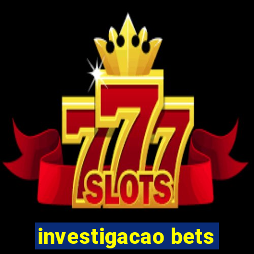 investigacao bets