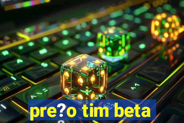 pre?o tim beta