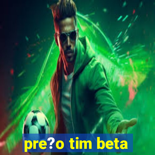 pre?o tim beta