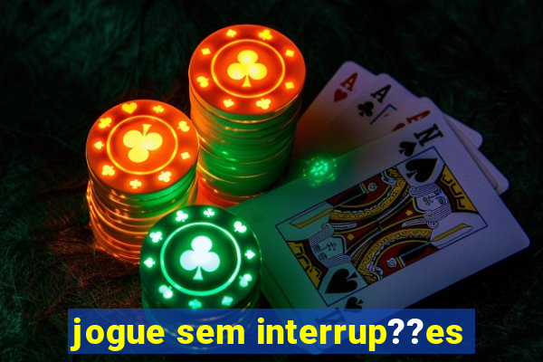 jogue sem interrup??es