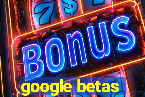 google betas