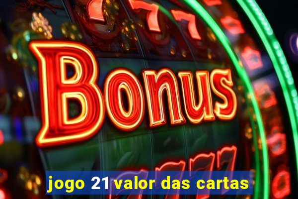 jogo 21 valor das cartas