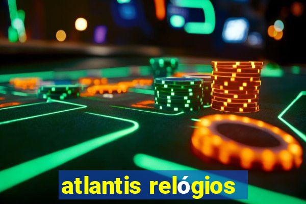 atlantis relógios