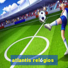 atlantis relógios