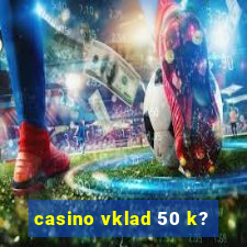 casino vklad 50 k?