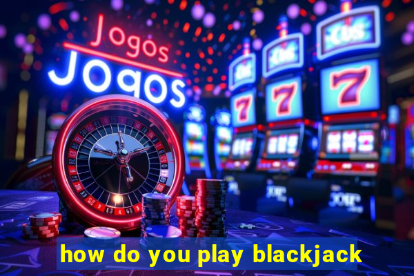 how do you play blackjack